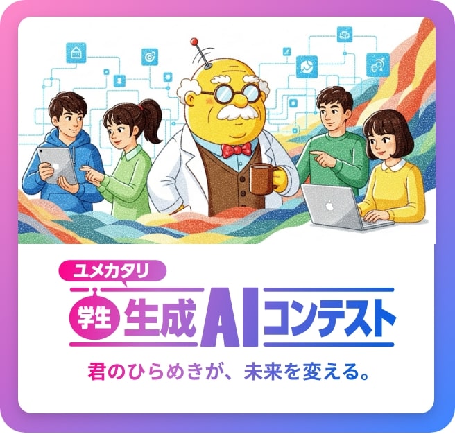 君のひらめきが、未来を変える。ユメカタリ学生生成AIコンテスト