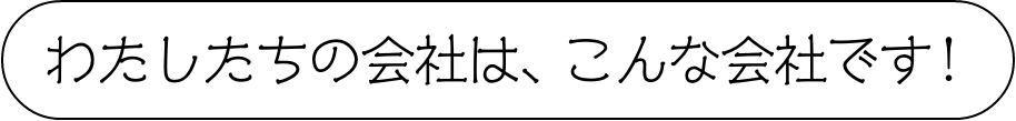 わたしたちの会社は、こんな会社です!