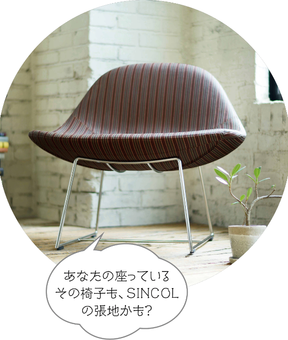 あなたの座っているその椅子も、SINCOLの張地かも？